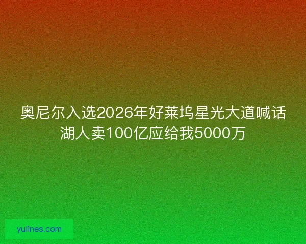 奥尼尔入选2026年好莱坞星光大道喊话湖人卖100亿应给我5000万
