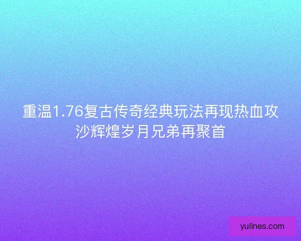 重温1.76复古传奇经典玩法再现热血攻沙辉煌岁月兄弟再聚首