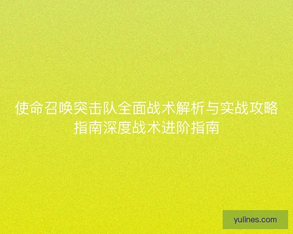 使命召唤突击队全面战术解析与实战攻略指南深度战术进阶指南