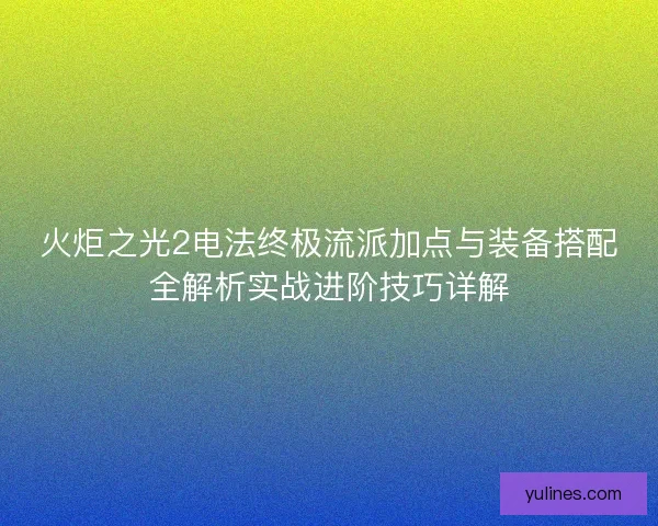 火炬之光2电法终极流派加点与装备搭配全解析实战进阶技巧详解