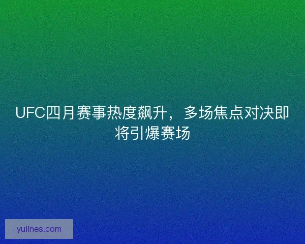 UFC四月赛事热度飙升,多场焦点对决即将引爆赛场 UFC四月赛事热度飙升,多场焦点对决即将引爆赛场