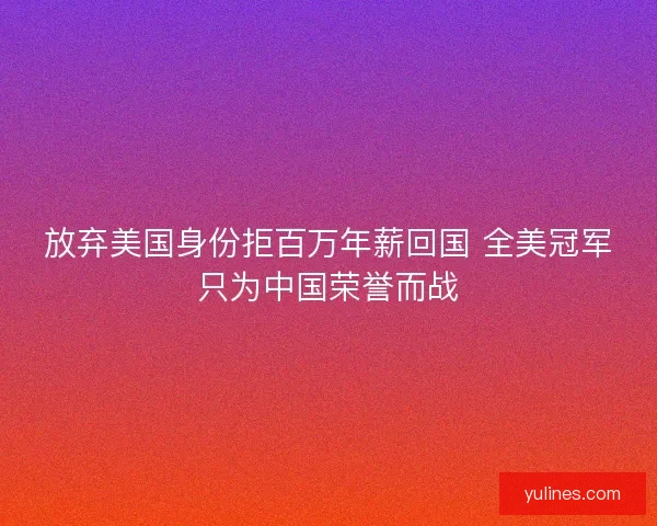 放弃美国身份拒百万年薪回国 全美冠军只为中国荣誉而战