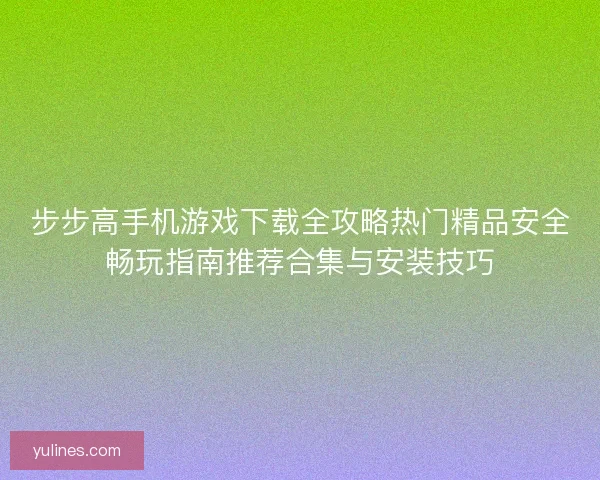 步步高手机游戏下载全攻略热门精品安全畅玩指南推荐合集与安装技巧