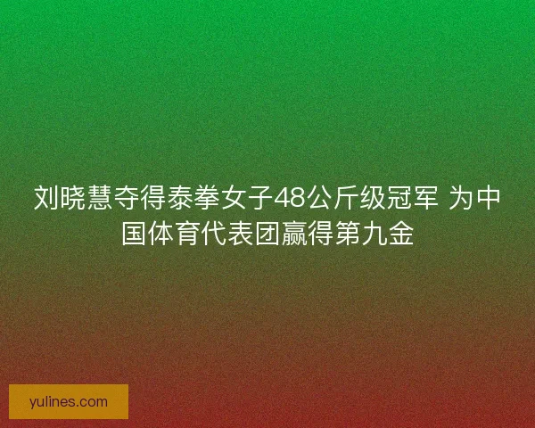 刘晓慧夺得泰拳女子48公斤级冠军 为中国体育代表团赢得第九金 刘晓慧夺得泰拳女子48公斤级冠军 为中国体育代表团赢得第九金