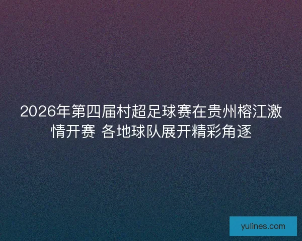 2026年第四届村超足球赛在贵州榕江激情开赛 各地球队展开精彩角逐