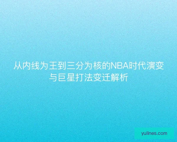 从内线为王到三分为核的NBA时代演变与巨星打法变迁解析 从内线为王到三分为核的NBA时代演变与巨星打法变迁解析
