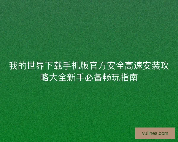 我的世界下载手机版官方安全高速安装攻略大全新手必备畅玩指南