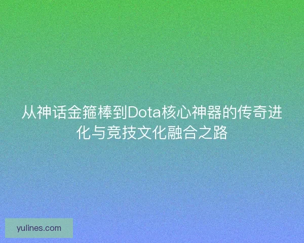 从神话金箍棒到Dota核心神器的传奇进化与竞技文化融合之路