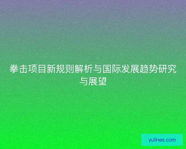 拳击项目新规则解析与国际发展趋势研究与展望