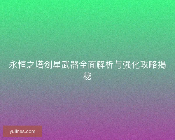 永恒之塔剑星武器全面解析与强化攻略揭秘