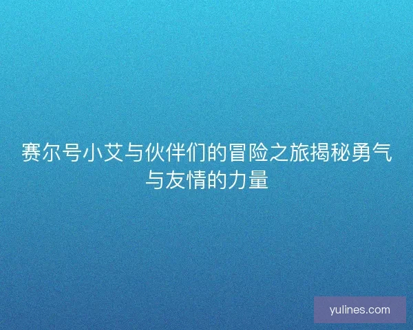 赛尔号小艾与伙伴们的冒险之旅揭秘勇气与友情的力量