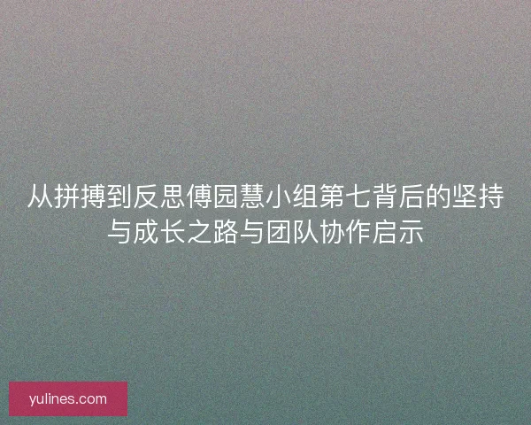 从拼搏到反思傅园慧小组第七背后的坚持与成长之路与团队协作启示 从拼搏到反思傅园慧小组第七背后的坚持与成长之路与团队协作启示
