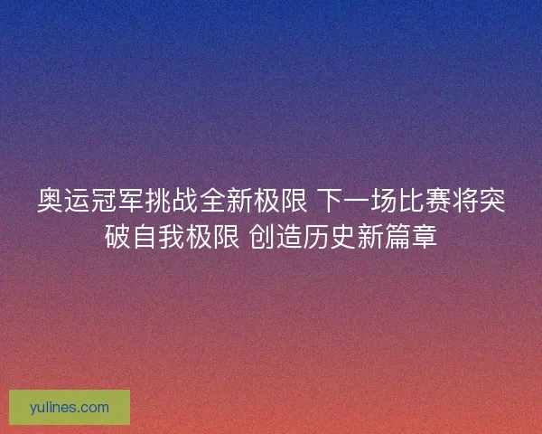 奥运冠军挑战全新极限 下一场比赛将突破自我极限 创造历史新篇章